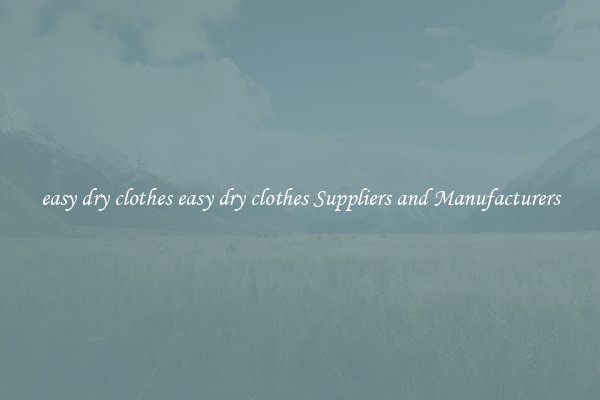 easy dry clothes easy dry clothes Suppliers and Manufacturers