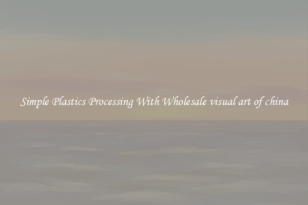 Simple Plastics Processing With Wholesale visual art of china
