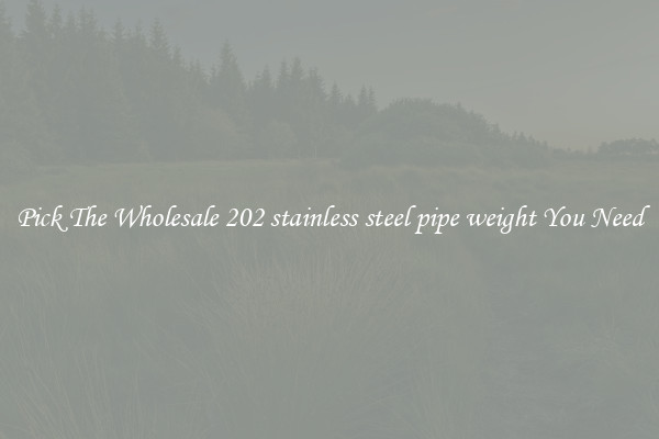 Pick The Wholesale 202 stainless steel pipe weight You Need