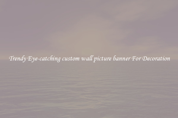 Trendy Eye-catching custom wall picture banner For Decoration