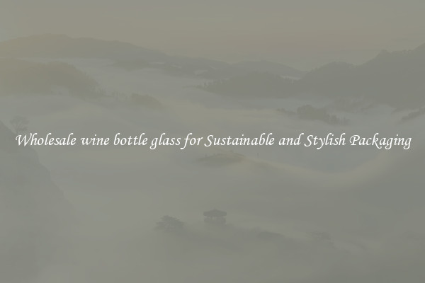 Wholesale wine bottle glass for Sustainable and Stylish Packaging