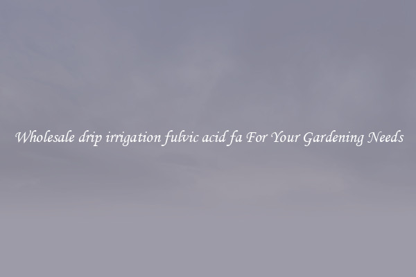 Wholesale drip irrigation fulvic acid fa For Your Gardening Needs