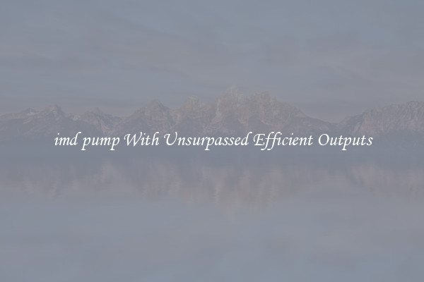 imd pump With Unsurpassed Efficient Outputs