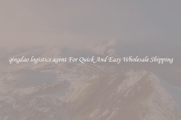 qingdao logistics agent For Quick And Easy Wholesale Shipping