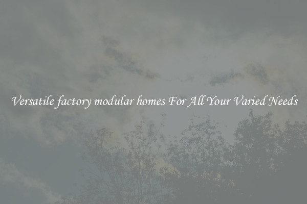 Versatile factory modular homes For All Your Varied Needs