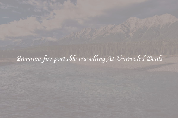 Premium fire portable travelling At Unrivaled Deals