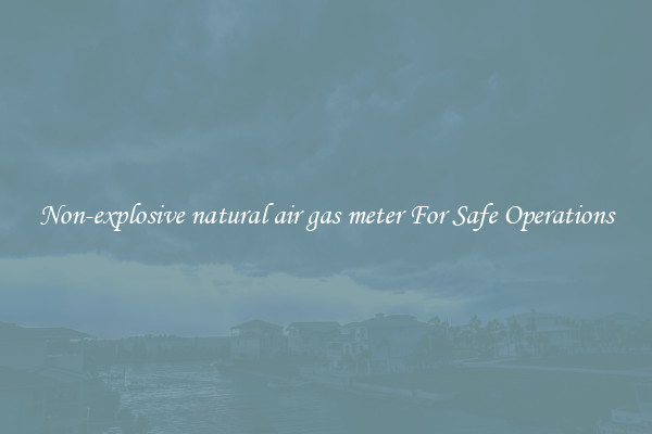 Non-explosive natural air gas meter For Safe Operations