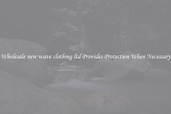 Wholesale new wave clothing ltd Provides Protection When Necessary