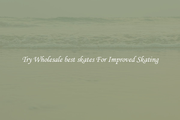 Try Wholesale best skates For Improved Skating