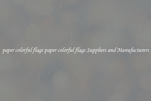 paper colorful flags paper colorful flags Suppliers and Manufacturers