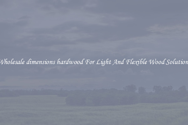 Wholesale dimensions hardwood For Light And Flexible Wood Solutions