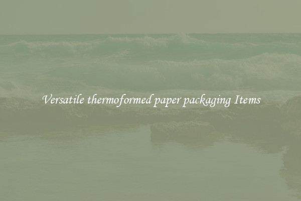 Versatile thermoformed paper packaging Items