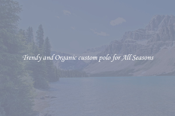 Trendy and Organic custom polo for All Seasons