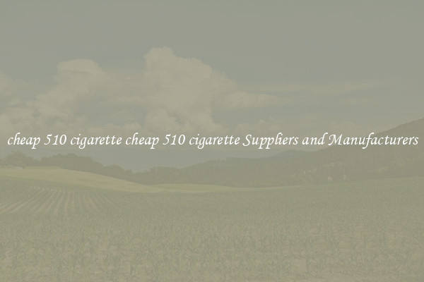 cheap 510 cigarette cheap 510 cigarette Suppliers and Manufacturers