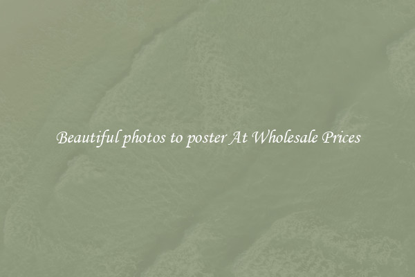 Beautiful photos to poster At Wholesale Prices