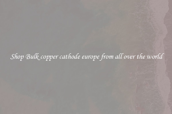 Shop Bulk copper cathode europe from all over the world