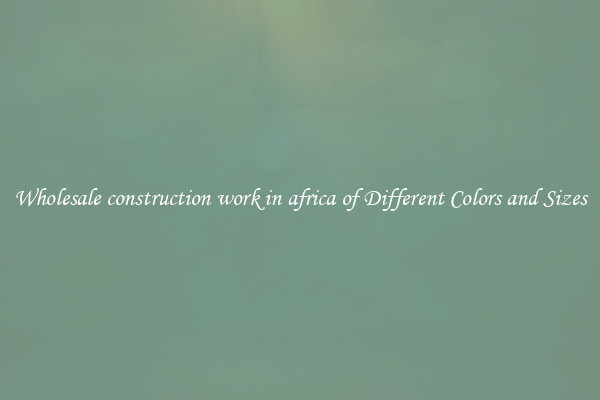 Wholesale construction work in africa of Different Colors and Sizes