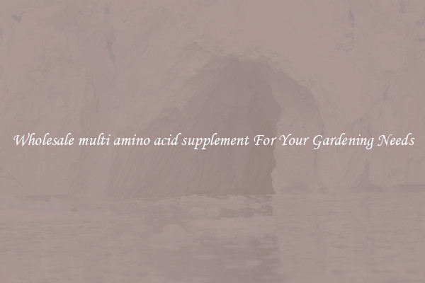 Wholesale multi amino acid supplement For Your Gardening Needs