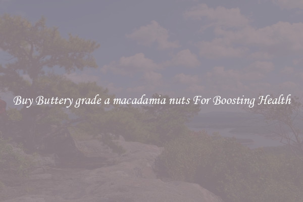 Buy Buttery grade a macadamia nuts For Boosting Health