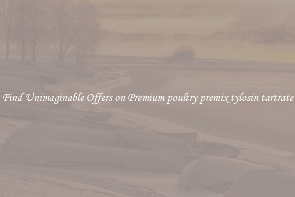 Find Unimaginable Offers on Premium poultry premix tylosin tartrate