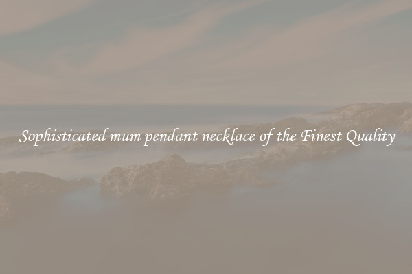 Sophisticated mum pendant necklace of the Finest Quality
