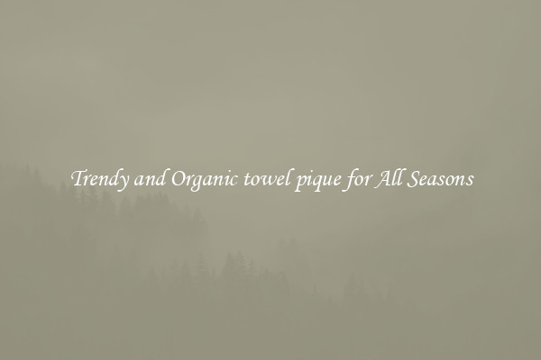 Trendy and Organic towel pique for All Seasons