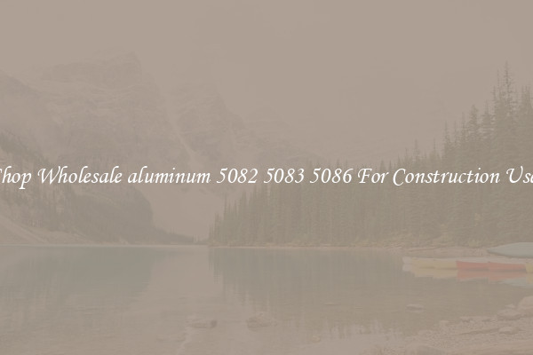 Shop Wholesale aluminum 5082 5083 5086 For Construction Uses