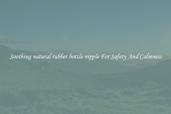Soothing natural rubber bottle nipple For Safety And Calmness