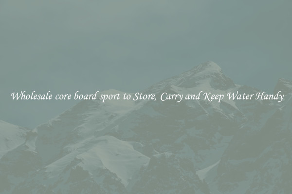 Wholesale core board sport to Store, Carry and Keep Water Handy