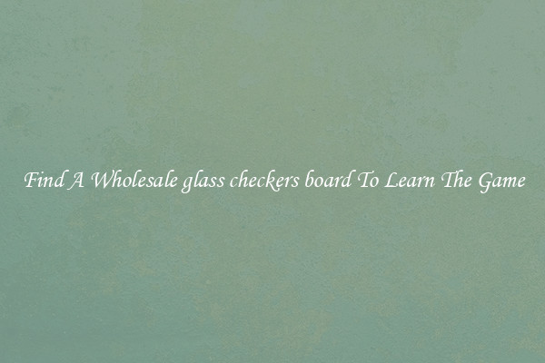 Find A Wholesale glass checkers board To Learn The Game